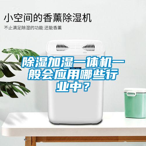 除濕加濕一體機一般會應用哪些行業中?