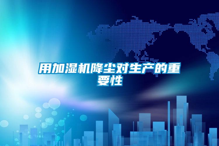 用加濕機降塵對生產(chǎn)的重要性