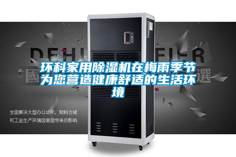 環科家用除濕機在梅雨季節為您營造健康舒適的生活環境