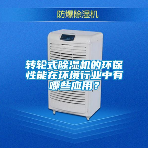 轉(zhuǎn)輪式除濕機(jī)的環(huán)保性能在環(huán)境行業(yè)中有哪些應(yīng)用?