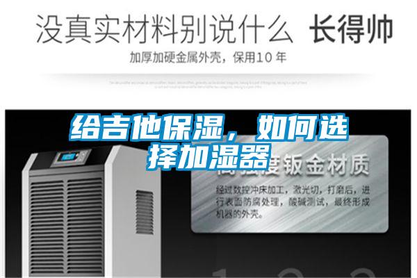 給吉他保濕,如何選擇加濕器