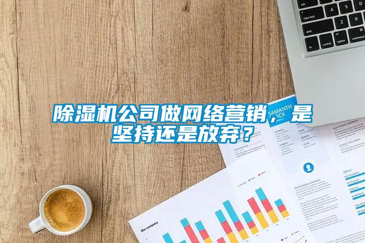 除濕機公司做網絡營銷,是堅持還是放棄?