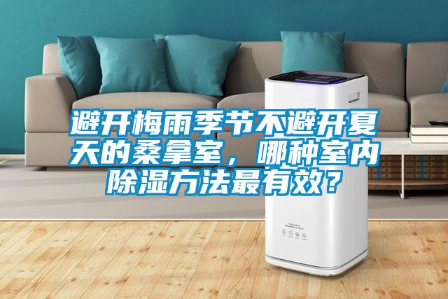 避開梅雨季節(jié)不避開夏天的桑拿室,哪種室內(nèi)除濕方法最有效?