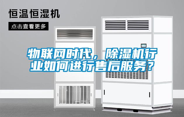 物聯(lián)網(wǎng)時代,除濕機行業(yè)如何進行售后服務(wù)?