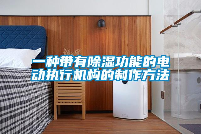 一種帶有除濕功能的電動執行機構的制作方法