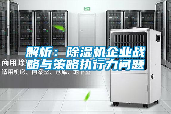 解析:除濕機企業戰略與策略執行力問題