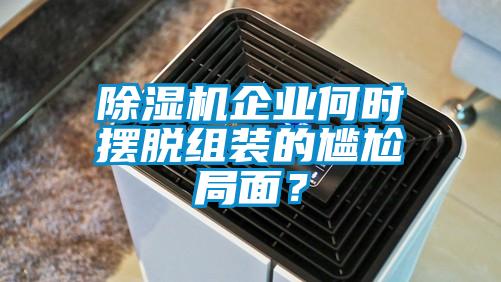 除濕機企業何時擺脫組裝的尷尬局面？