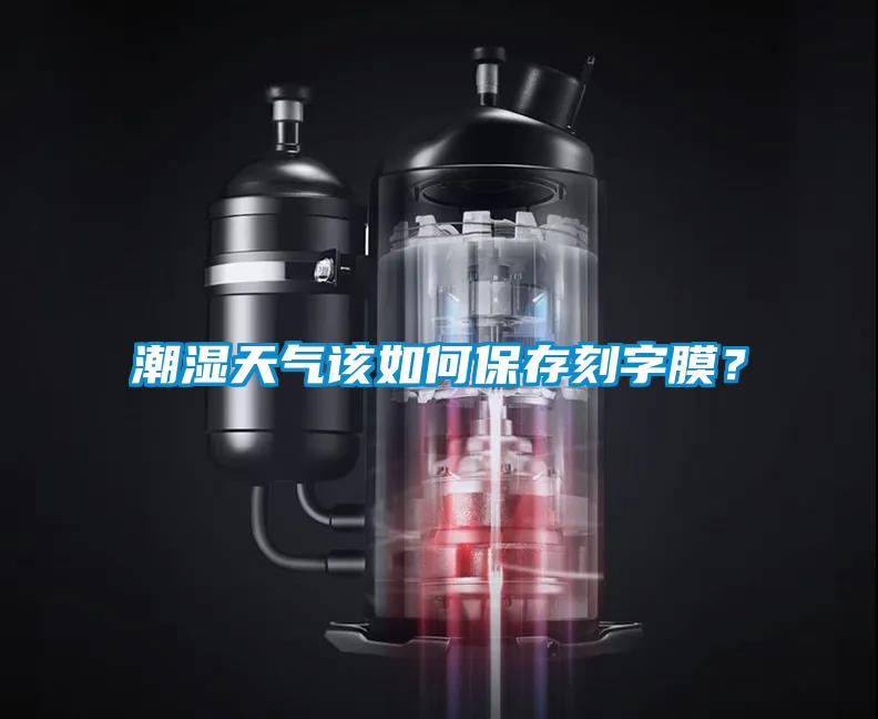 潮濕天氣該如何保存刻字膜？