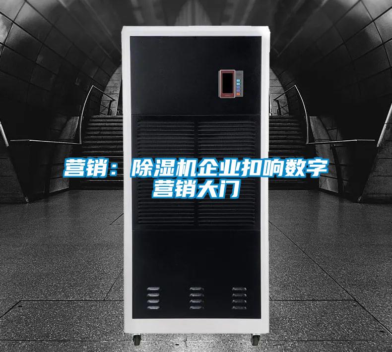 營(yíng)銷:除濕機(jī)企業(yè)扣響數(shù)字營(yíng)銷大門
