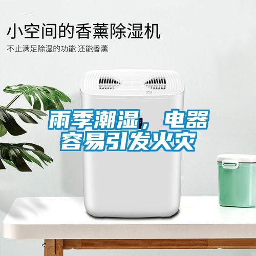 雨季潮濕,電器容易引發(fā)火災(zāi)