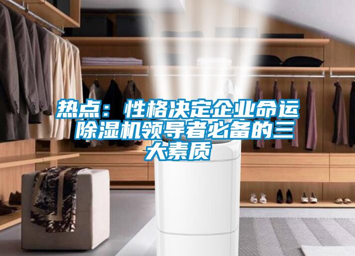熱點:性格決定企業命運 除濕機領導者必備的三大素質