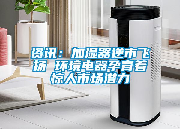 資訊:加濕器逆市飛揚 環境電器孕育著驚人市場潛力
