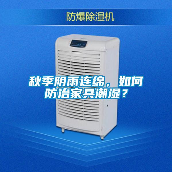 秋季陰雨連綿，如何防治家具潮濕？