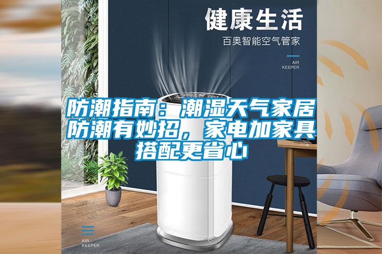 防潮指南:潮濕天氣家居防潮有妙招,家電加家具搭配更省心