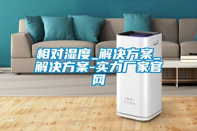 相對濕度_解決方案_解決方案-實力廠家官網