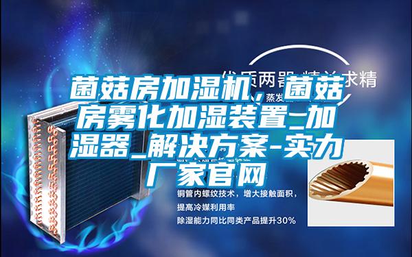 菌菇房加濕機,菌菇房霧化加濕裝置_加濕器_解決方案-實力廠家官網