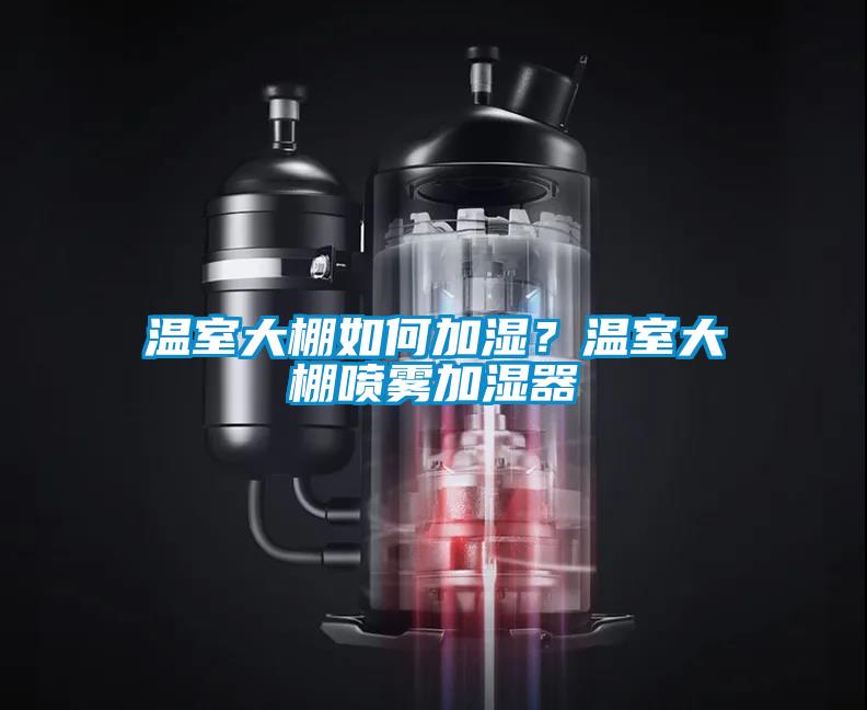 溫室大棚如何加濕？溫室大棚噴霧加濕器