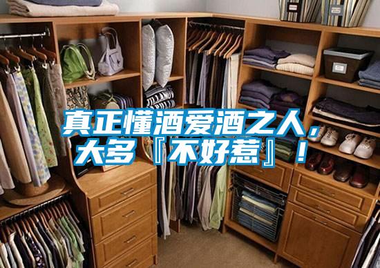 真正懂酒愛酒之人,大多『不好惹』!