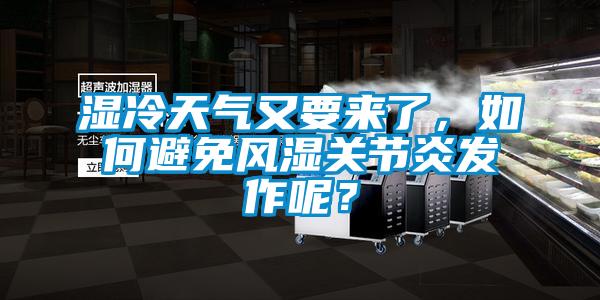 濕冷天氣又要來了,如何避免風(fēng)濕關(guān)節(jié)炎發(fā)作呢?