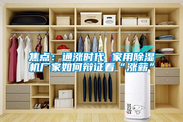 焦點(diǎn):通漲時(shí)代 家用除濕機(jī)廠家如何辯證看“漲薪”