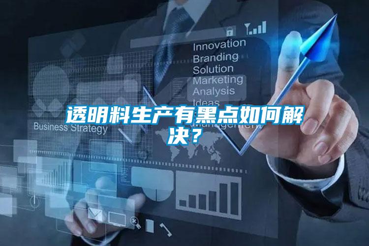 透明料生產有黑點如何解決?