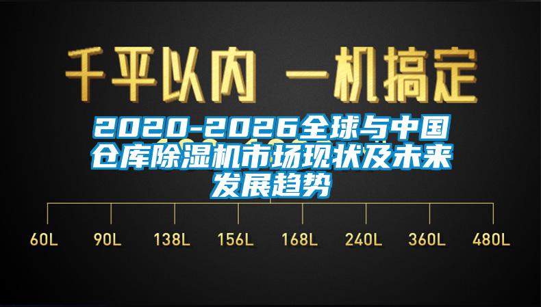 2020-2026全球與中國倉庫除濕機市場現狀及未來發展趨勢