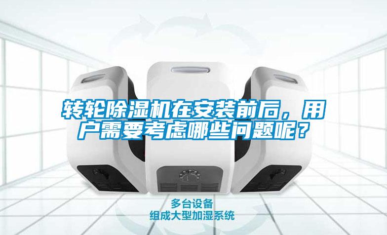轉輪除濕機在安裝前后，用戶需要考慮哪些問題呢？