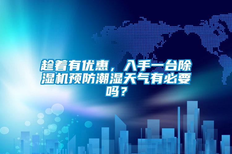 趁著有優惠,入手一臺除濕機預防潮濕天氣有必要嗎?
