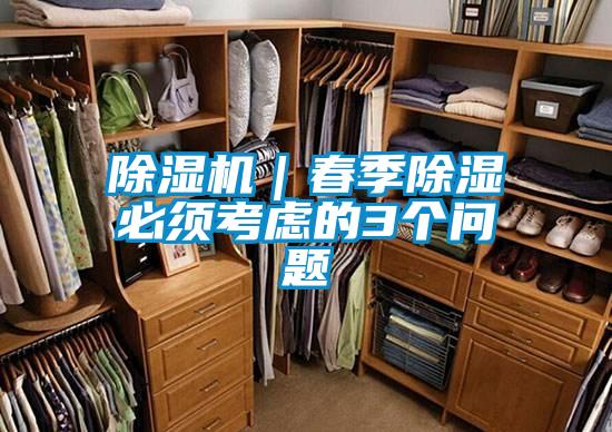 除濕機(jī)|春季除濕必須考慮的3個問題