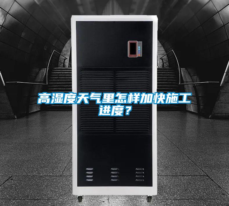 高濕度天氣里怎樣加快施工進度?