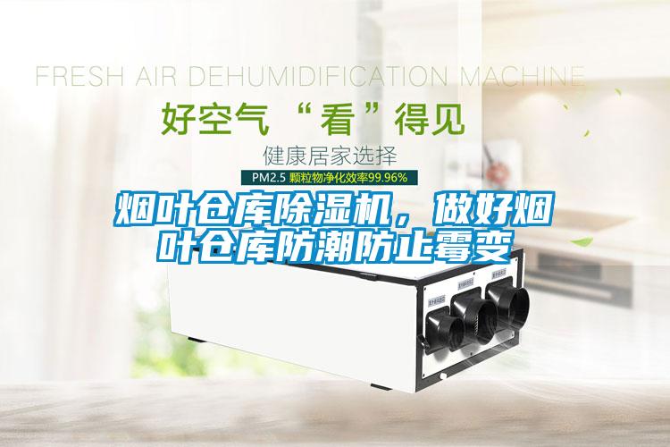 煙葉倉庫除濕機，做好煙葉倉庫防潮防止霉變