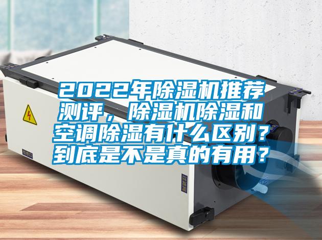 2022年除濕機推薦測評,除濕機除濕和空調除濕有什么區別?到底是不是真的有用?