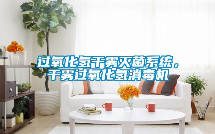 過氧化氫干霧滅菌系統，干霧過氧化氫消毒機