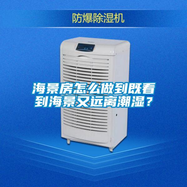 海景房怎么做到既看到海景又遠離潮濕?