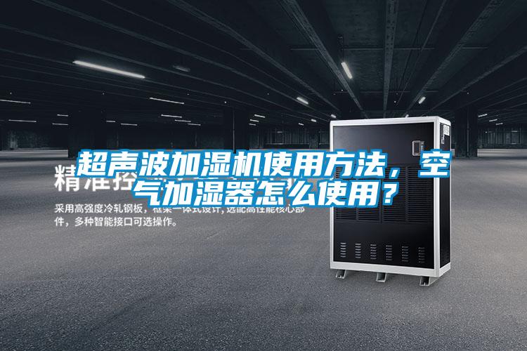 超聲波加濕機使用方法，空氣加濕器怎么使用？