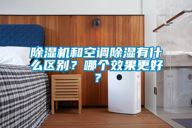 除濕機和空調除濕有什么區(qū)別?哪個效果更好?