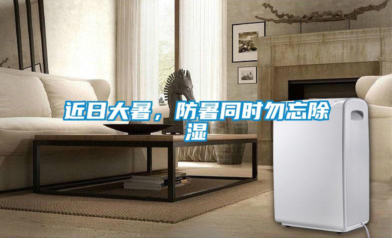近日大暑,防暑同時(shí)勿忘除濕