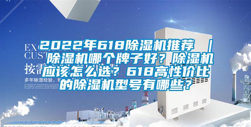2022年618除濕機推薦 ｜ 除濕機哪個牌子好？除濕機應該怎么選？618高性價比的除濕機型號有哪些？