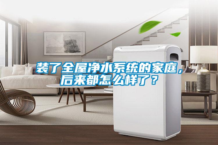 裝了全屋凈水系統的家庭,后來都怎么樣了?