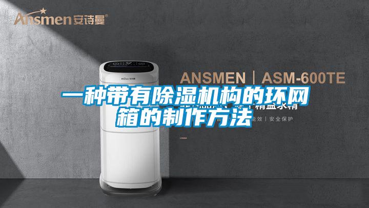 一種帶有除濕機構的環(huán)網(wǎng)箱的制作方法