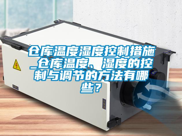 倉(cāng)庫(kù)溫度濕度控制措施_倉(cāng)庫(kù)溫度、濕度的控制與調(diào)節(jié)的方法有哪些?