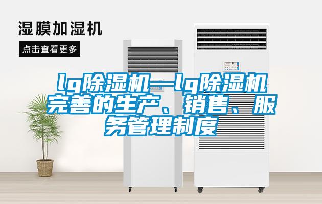 lg除濕機—lg除濕機完善的生產、銷售、服務管理制度