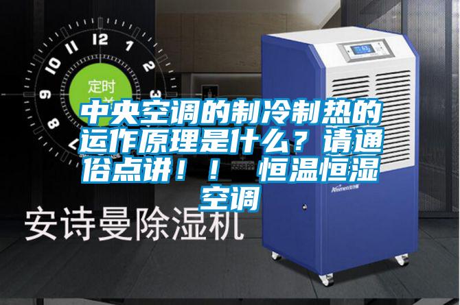 中央空調(diào)的制冷制熱的運作原理是什么?請通俗點講!! 恒溫恒濕空調(diào)