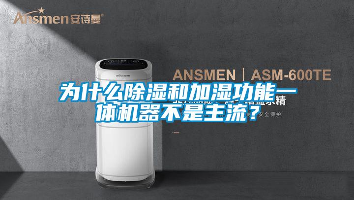 為什么除濕和加濕功能一體機器不是主流？