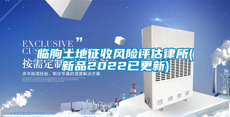 臨朐土地征收風(fēng)險評估律所(新品2022已更新)