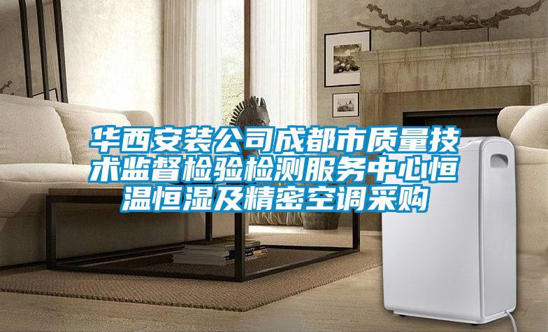 華西安裝公司成都市質量技術監督檢驗檢測服務中心恒溫恒濕及精密空調采購