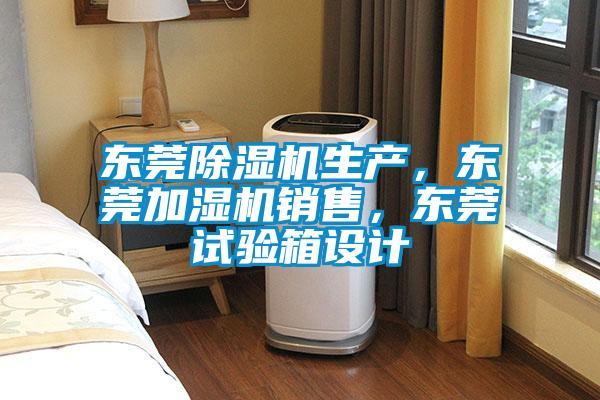 東莞除濕機生產,東莞加濕機銷售,東莞試驗箱設計
