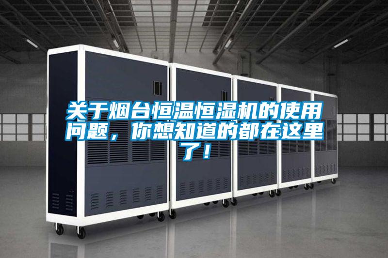 關(guān)于煙臺(tái)恒溫恒濕機(jī)的使用問題,你想知道的都在這里了!