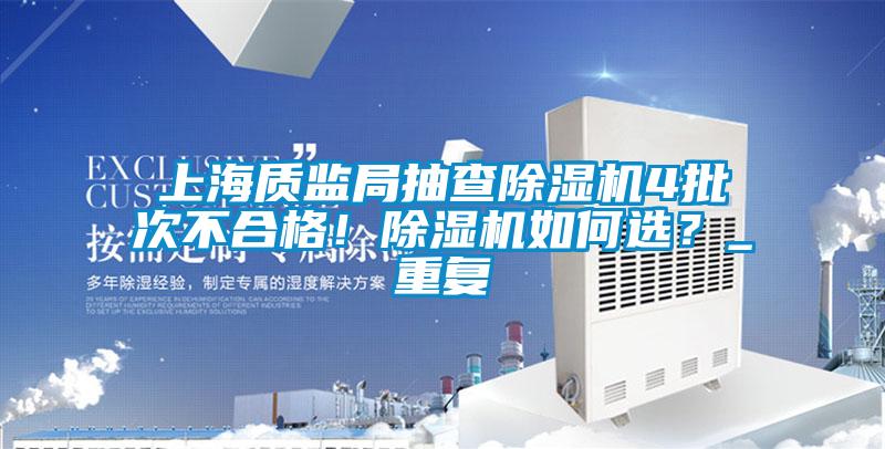 上海質監局抽查除濕機4批次不合格!除濕機如何選?_重復