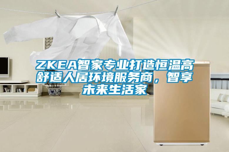 ZKEA智家專業(yè)打造恒溫高舒適人居環(huán)境服務(wù)商,智享未來(lái)生活家